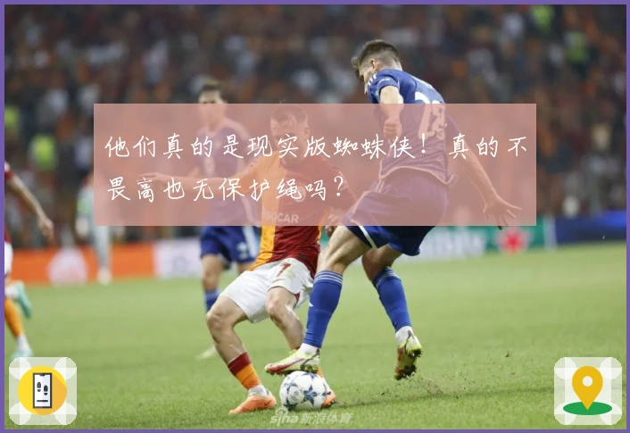 他们真的是现实版蜘蛛侠！真的不畏高也无保护绳吗？