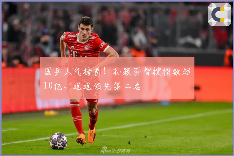 国乒人气榜首！孙颖莎智搜指数超10亿，遥遥领先第二名