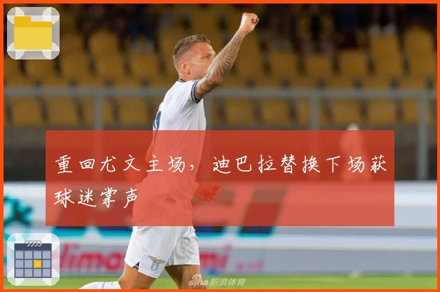 重回尤文主场，迪巴拉替换下场获球迷掌声