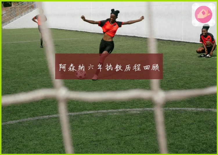 阿森纳六年执教历程回顾