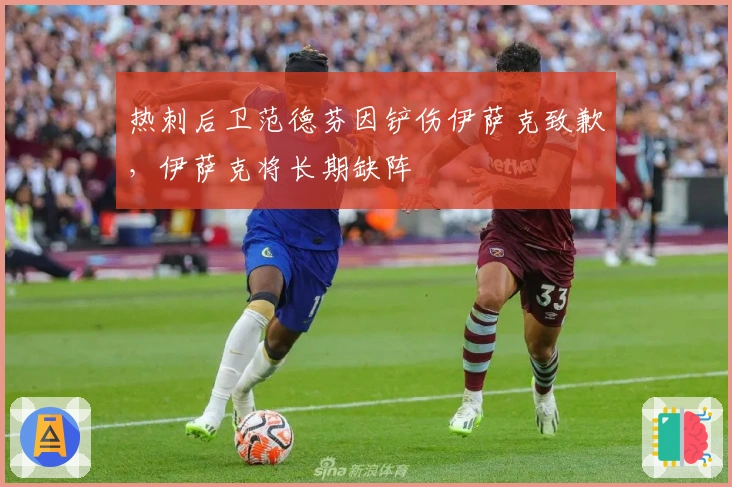 热刺后卫范德芬因铲伤伊萨克致歉，伊萨克将长期缺阵