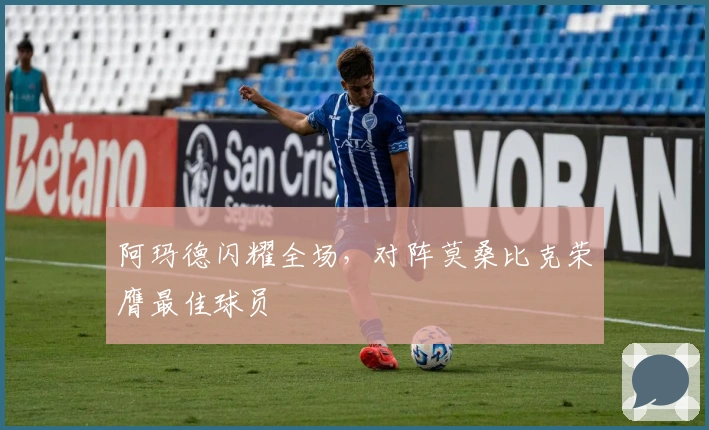 阿玛德闪耀全场，对阵莫桑比克荣膺最佳球员