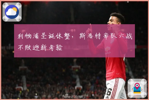 利物浦圣诞休整，斯洛特率队六战不败迎新考验